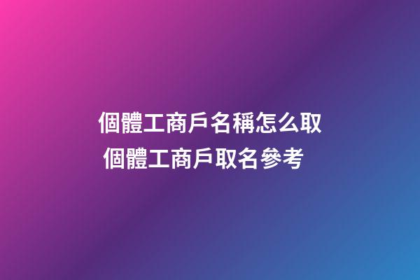 個體工商戶名稱怎么取 個體工商戶取名參考
